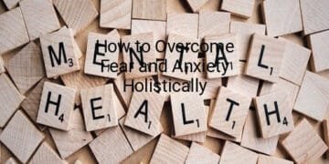 How to Overcome Fear and Anxiety Holistically